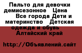 Пальто для девочки демисезонное › Цена ­ 500 - Все города Дети и материнство » Детская одежда и обувь   . Алтайский край